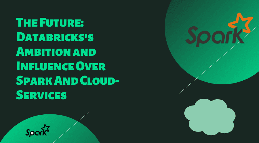 The Future: Databricks's Ambition and Influence Over Spark And Cloud-Services