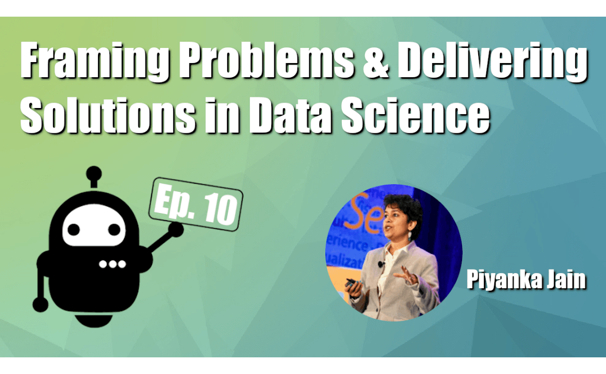 Framing Problems and Delivering Solutions in Data Science with Piyanka Jain