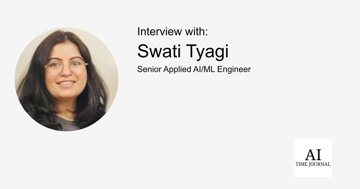 Swati Tyagi, Senior Applied AI/ML Researcher — Inspiration for Specialization in AI/ML, Impact of Large Language Models, Ethical AI, and the Future of Finance and Healthcare